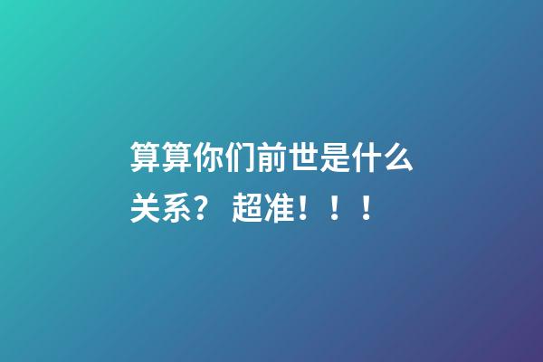 算算你们前世是什么关系？ 超准！！！